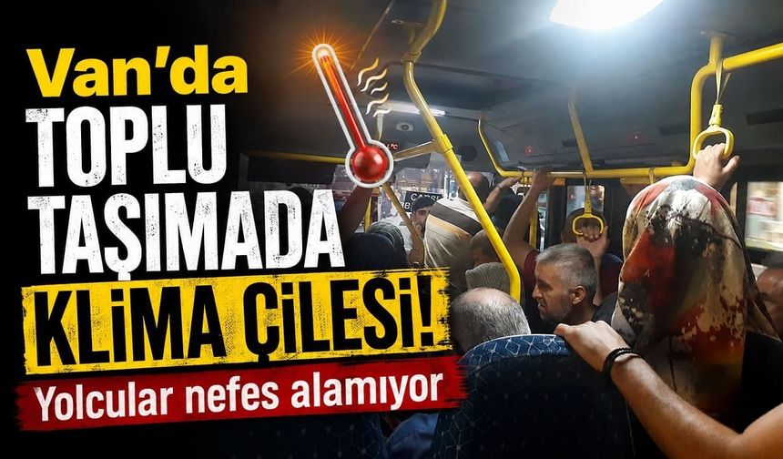 Van'da toplu taşımada klima çilesi! Yolcular nefes alamıyor