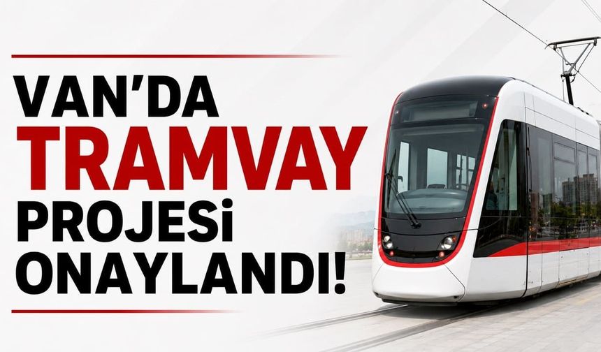 Van'da tramvay projesi onaylandı! Resmi açıklama geldi