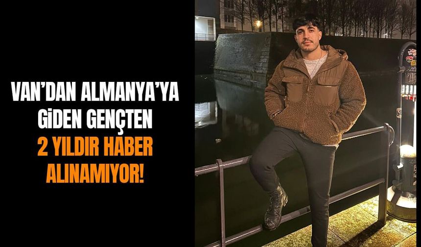Van’dan Almanya’ya giden gençten 2 yıldır haber alınamıyor!