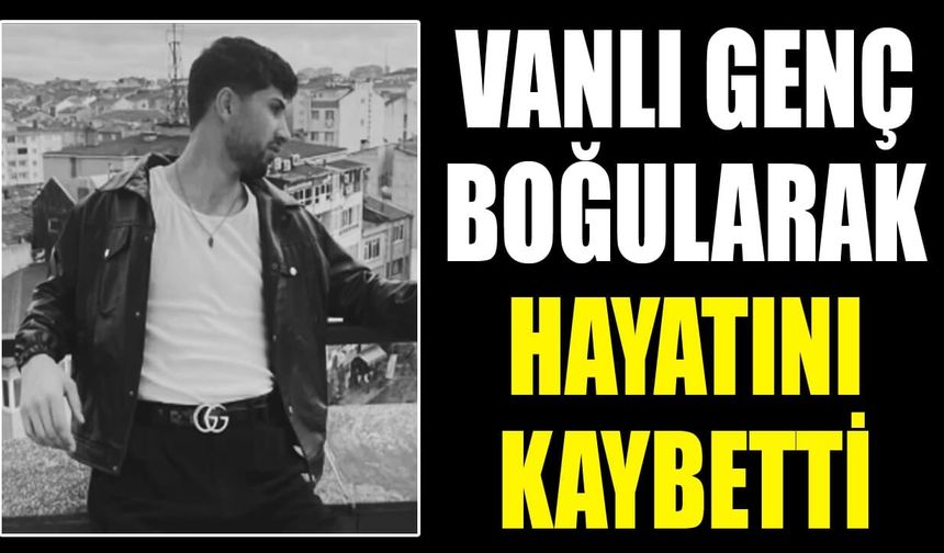 Vanlı genç boğularak hayatını kaybetti