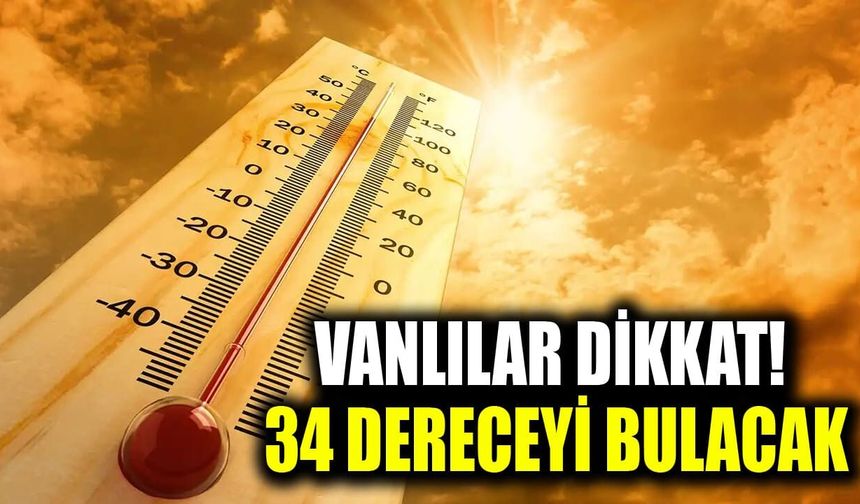 Vanlılar dikkat! 34 dereceyi bulacak