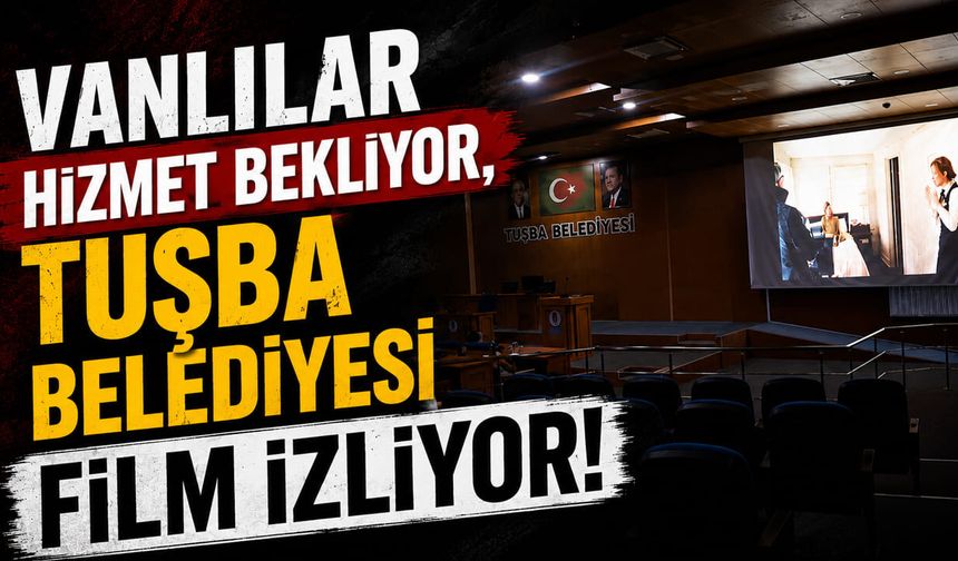 Vanlılar hizmet bekliyor, Tuşba Belediyesi film izliyor!