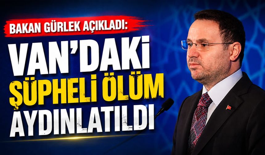 Bakan Gürlek açıkladı: Van’daki şüpheli ölüm aydınlatıldı