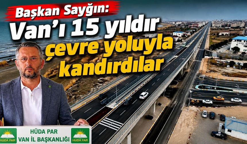 Başkan Sayğın: Van’ı 15 yıldır çevre yoluyla kandırdılar