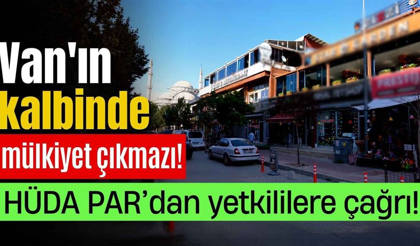 HÜDA PAR, Van’da yıllardır çözülemeyen mülkiyet sorununu gündeme taşıdı