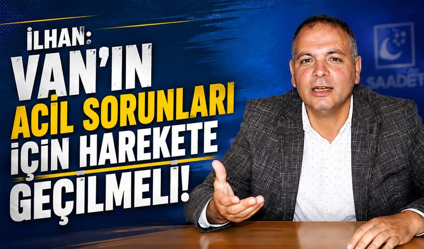 İlhan: Van'ın acil sorunları için harekete geçilmeli