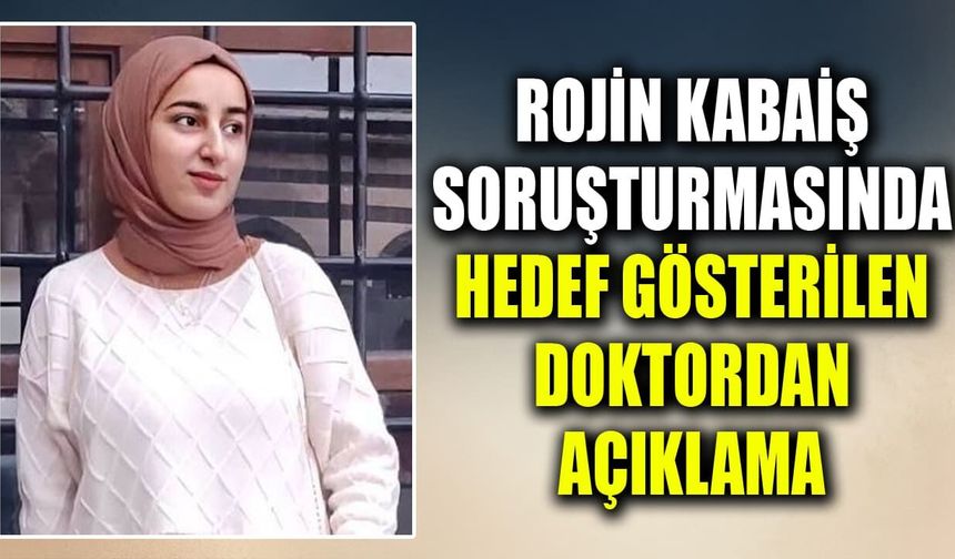 Rojin Kabaiş soruşturmasında hedef gösterilen doktordan açıklama