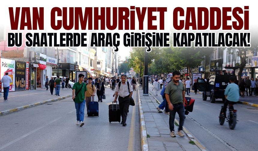 Van Cumhuriyet Caddesi bu saatlerde araç girişine kapatılacak!