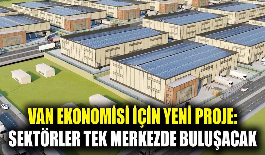 Van ekonomisi için yeni proje: Sektörler tek merkezde buluşacak