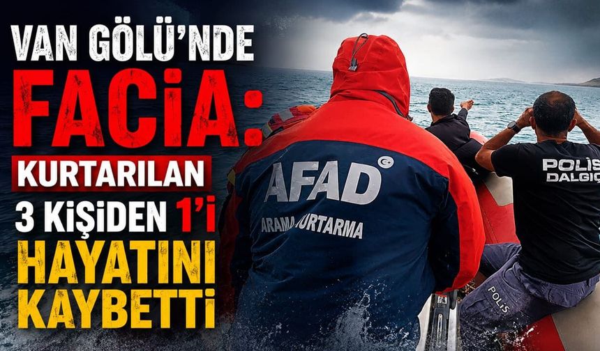 Van Gölü’nde facia: Kurtarılan 3 kişiden 1’i hayatını kaybetti