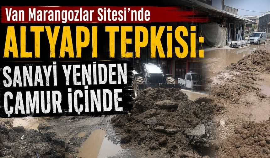 Van Marangozlar Sitesi’nde altyapı tepkisi: Sanayi yeniden çamur içinde
