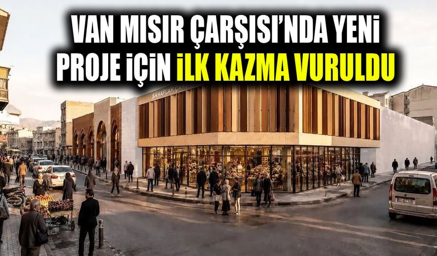 Van Mısır Çarşısı’nda yeni proje için ilk kazma vuruldu