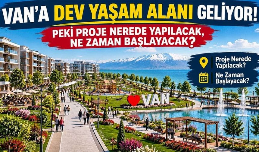 Van'a dev yaşam alanı geliyor! Peki proje nerede yapılacak, ne zaman başlayacak?