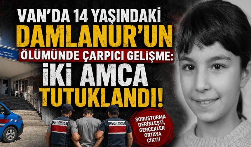 Van’da 14 yaşındaki Damlanur’un ölümünde çarpıcı gelişme: İki amca tutuklandı