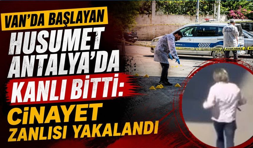 Van’da başlayan husumet Antalya’da kanlı bitti: Zanlı yakalandı