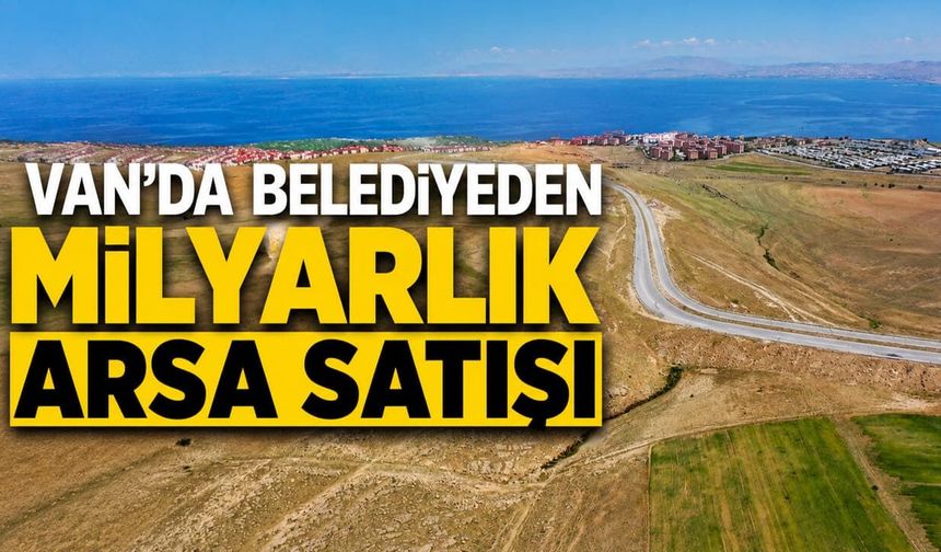 Van’da belediyeden milyarlık arsa satışı