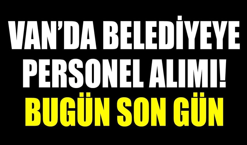 Van’da belediyeye personel alımı! Bugün son gün