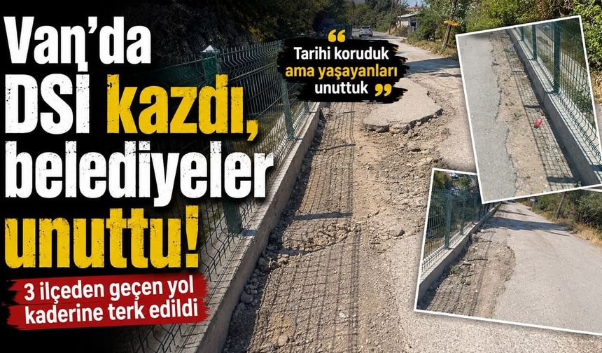 Van’da DSİ kazdı, belediyeler unuttu! 3 ilçeden geçen yol kaderine terk edildi