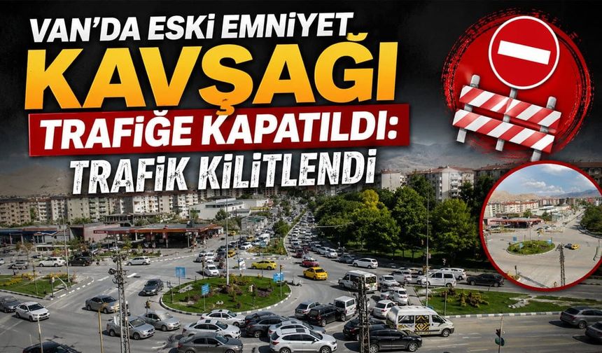 Van’da eski emniyet kavşağı trafiğe kapatıldı: Trafik kilitlendi