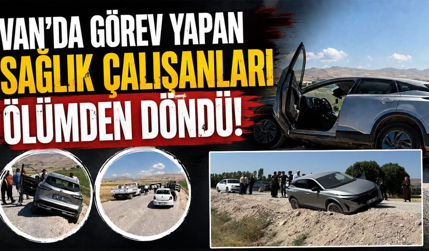 Van’da görev yapan sağlık çalışanları ölümden döndü