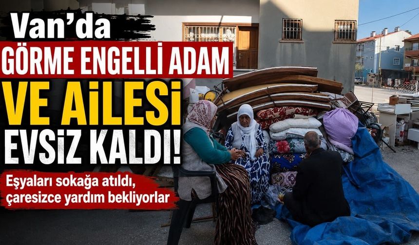 Van’da görme engelli adam ve ailesi evsiz kaldı!