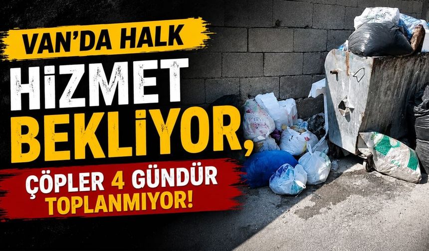 Van’da halk hizmet bekliyor, çöpler 4 gündür toplanmıyor