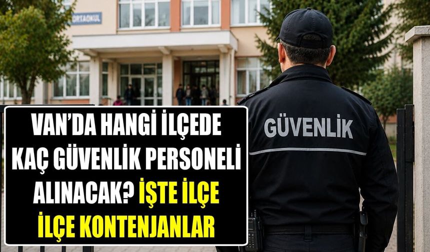 Van’da hangi ilçede kaç güvenlik personeli alınacak? İşte ilçe ilçe kontenjanlar