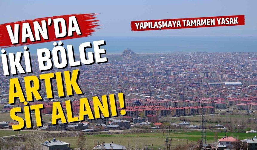 Van'da iki bölge artık sit alanı! Yapılaşmaya tamamen yasak