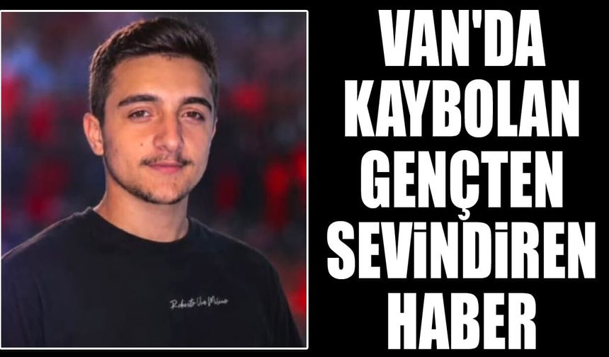Van'da kaybolan gençten sevindiren haber