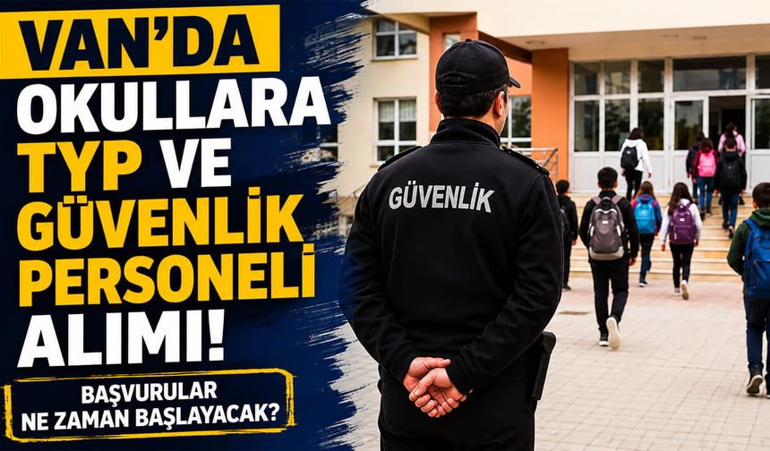 Van’da okullara TYP ve güvenlik personeli alımı başvuruları ne zaman başlayacak?