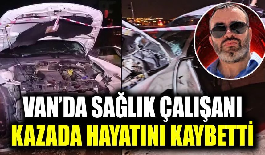 Van’da sağlık çalışanı kazada hayatını kaybetti