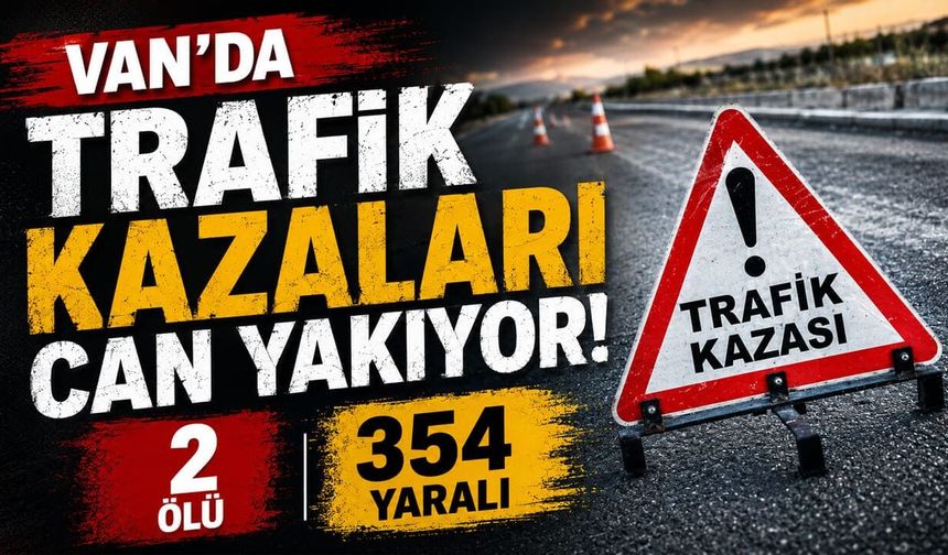 Van’da trafik kazaları can yakıyor: 2 ölü, 354 yaralı
