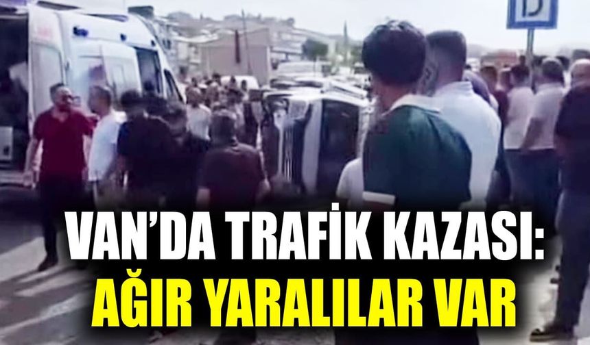 Van’da trafik kazası: Ağır yaralılar var