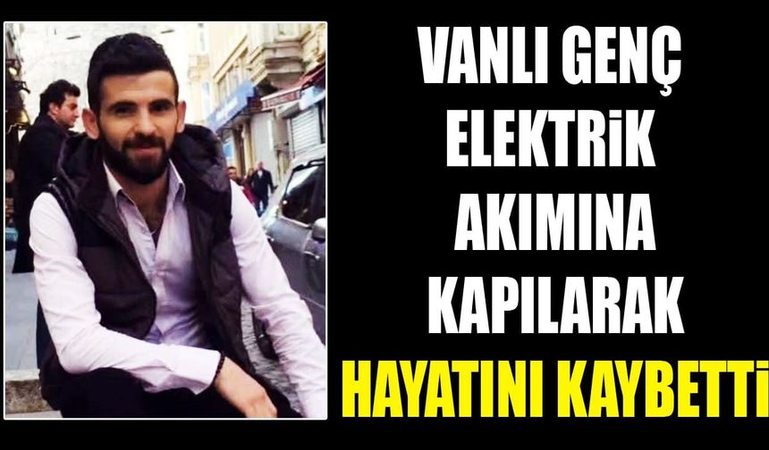 Vanlı genç elektrik akımına kapılarak hayatını kaybetti