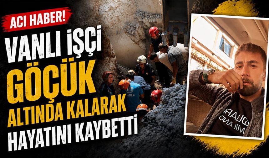 Vanlı işçi göçük altında kalarak hayatını kaybetti