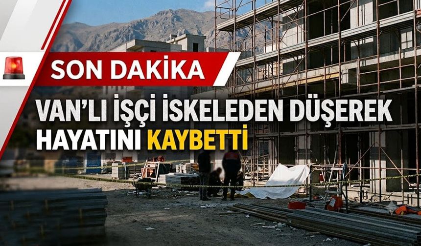 Vanlı işçi dış cephe iskelesinden düşerek hayatını kaybetti