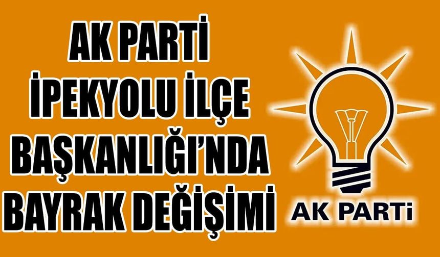 AK Parti İpekyolu İlçe Başkanlığı’nda bayrak değişimi