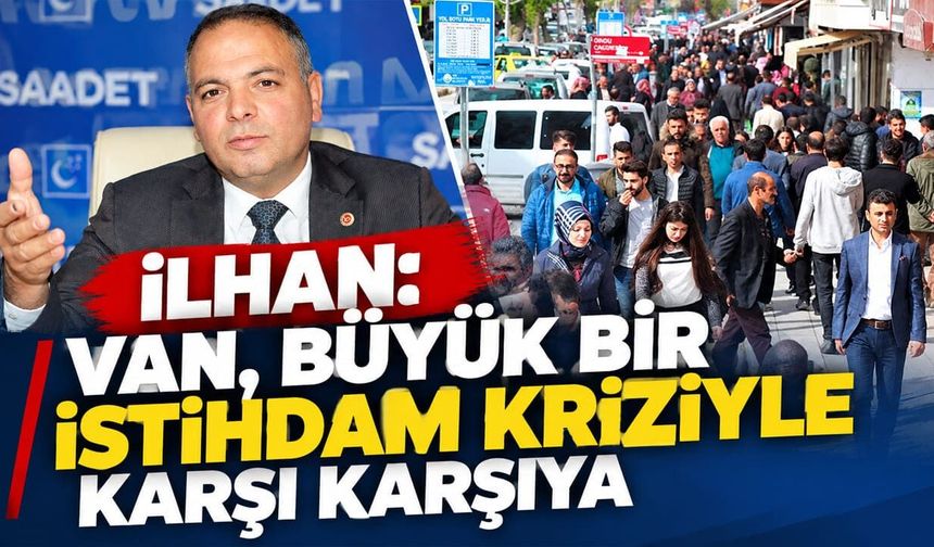 İlhan: Van, büyük bir istihdam kriziyle karşı karşıya