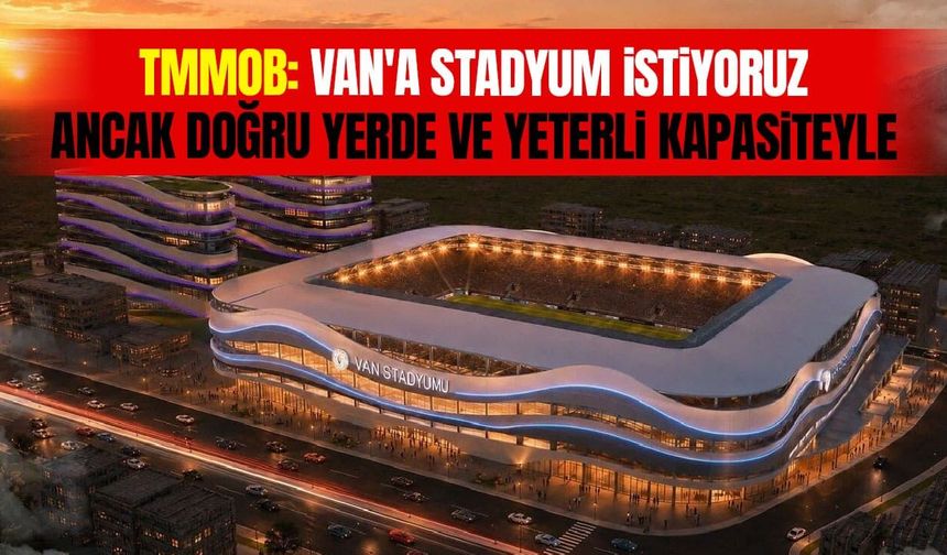 TMMMOB: Van'a stadyum istiyoruz, ancak doğru yerde