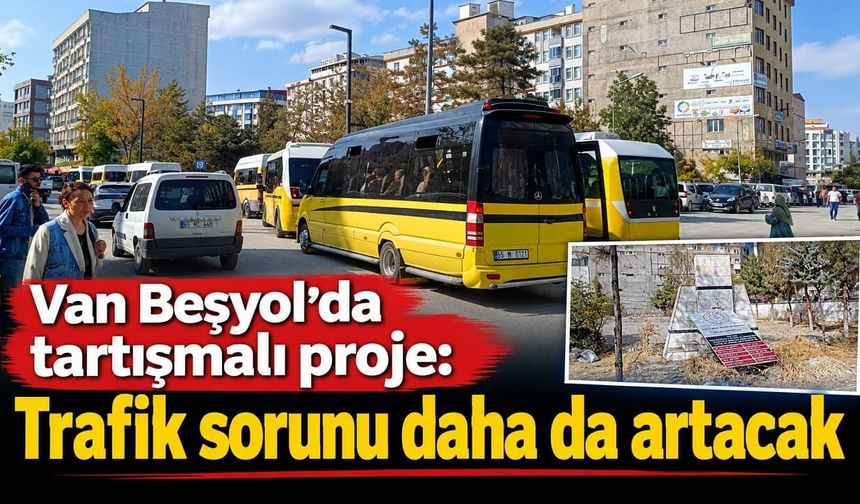 Van Beşyol’da tartışmalı proje: Trafik sorunu daha da artacak