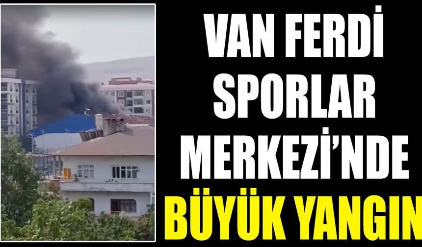 Van Ferdi Sporlar Merkezi’nde büyük yangın