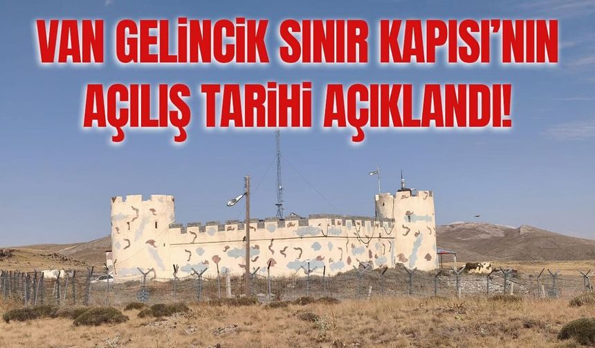Van Gelincik Sınır Kapısı’nın açılış tarihi açıklandı!