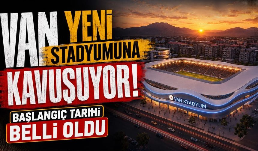 Van yeni stadyumuna kavuşuyor! Başlangıç tarihi belli oldu