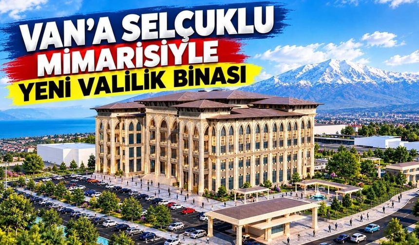 Van’a Selçuklu mimarisiyle yeni valilik binası