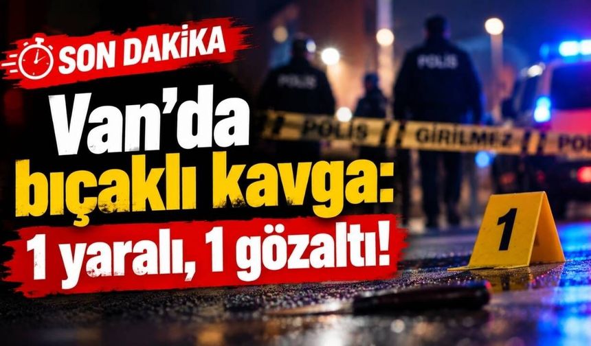 Van'da bıçaklı kavga: 1 yaralı, 1 gözaltı!