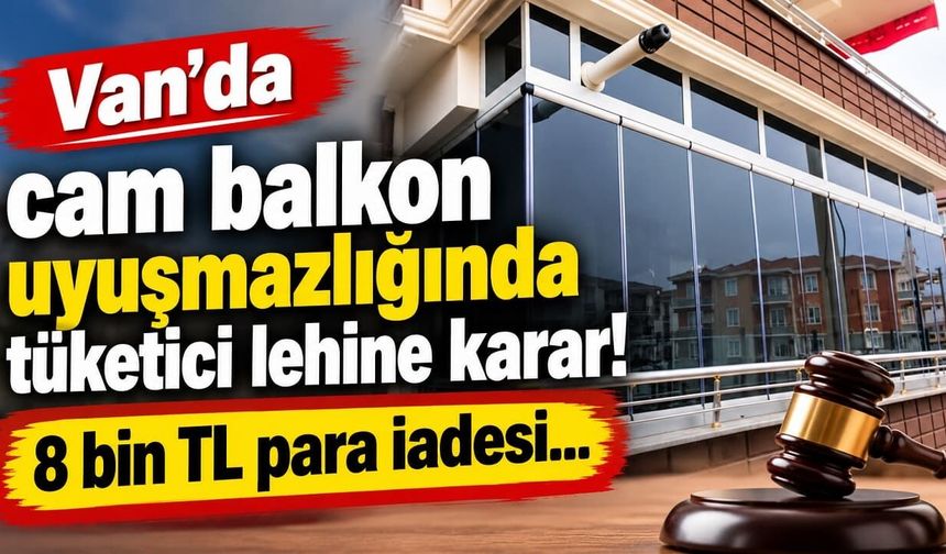Van’da cam balkon uyuşmazlığında tüketici lehine karar!