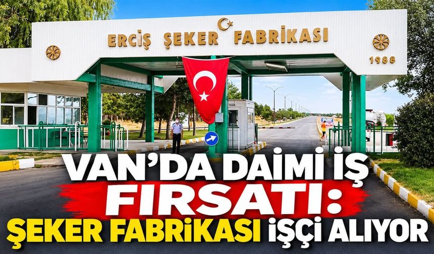 Van’da daimi iş fırsatı: Şeker fabrikası işçi alıyor