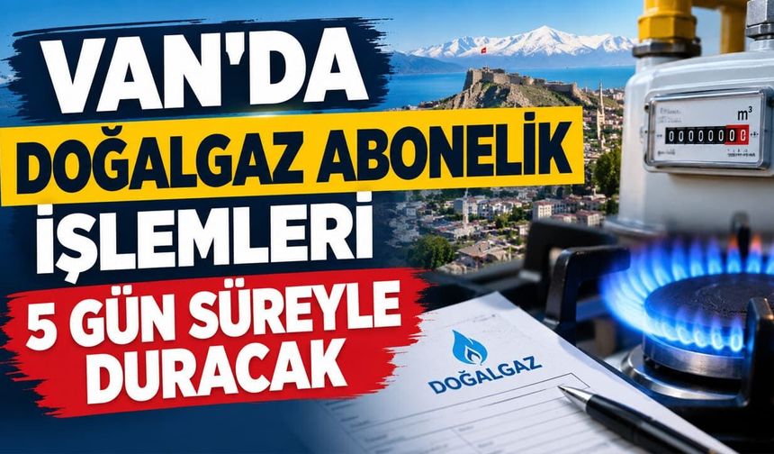 Van’da doğalgaz abonelik işlemleri 5 gün süreyle duracak