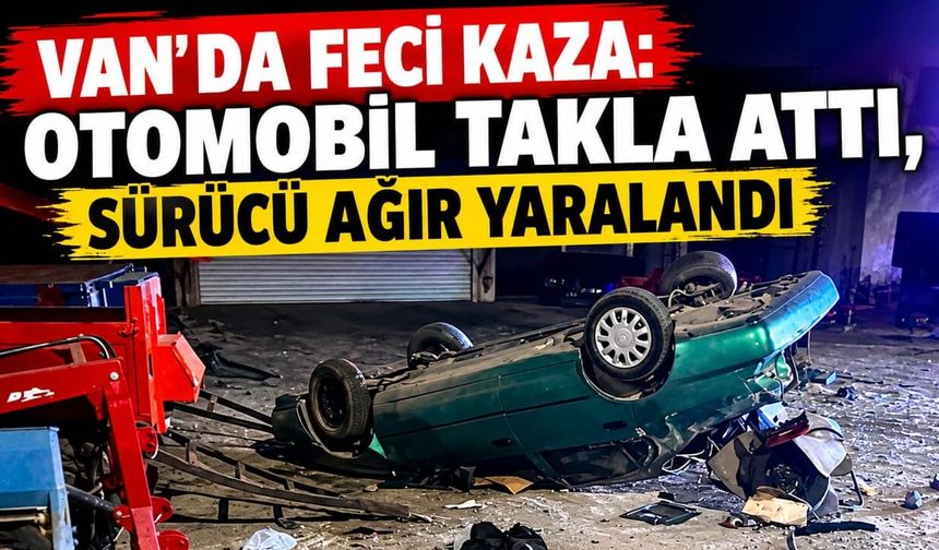 Van'da feci kaza: Otomobil takla attı, sürücü ağır yaralandı