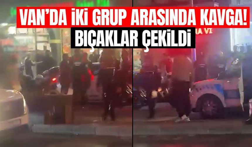 Van’da iki grup arasında kavga! Bıçaklar çekildi